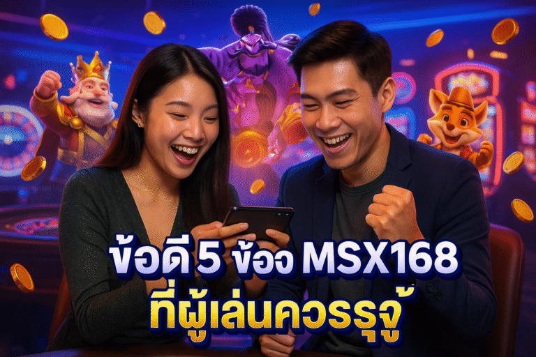 ข้อดี 5 ข้อของ MSX168 ที่ผู้เล่นควรรู้